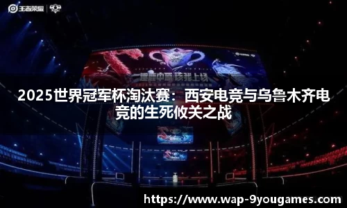 2025世界冠军杯淘汰赛：西安电竞与乌鲁木齐电竞的生死攸关之战