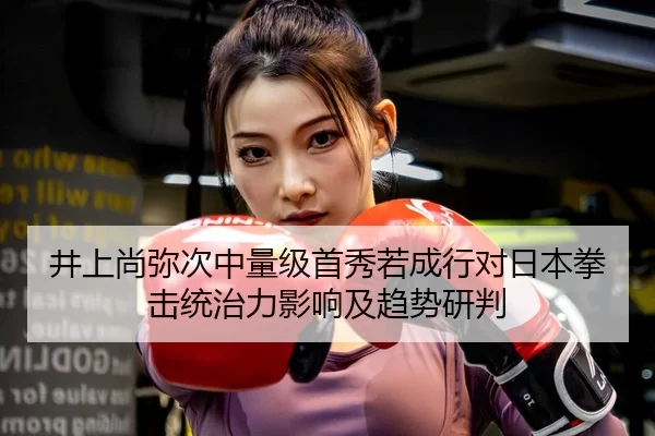 井上尚弥次中量级首秀若成行对日本拳击统治力影响及趋势研判