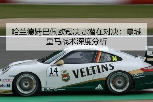 哈兰德姆巴佩欧冠决赛潜在对决：曼城皇马战术深度分析