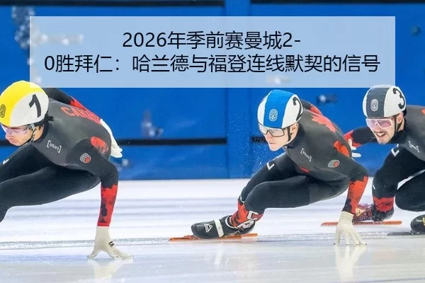 2026年季前赛曼城2-0胜拜仁：哈兰德与福登连线默契的信号
